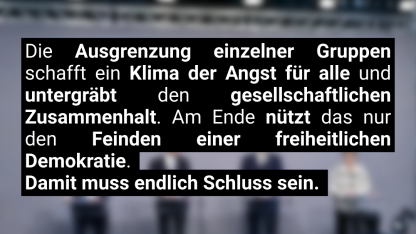 Bild mit Text: Die Ausgrenzung einzelner Gruppen schafft ein Klima der Angst für alle und untergräbt den gesellschaftlichen Zusammenhang. Am Ende nützt das nur den Feinden einer freiheitlichen Demokratie. Damit muss Schluss sein 